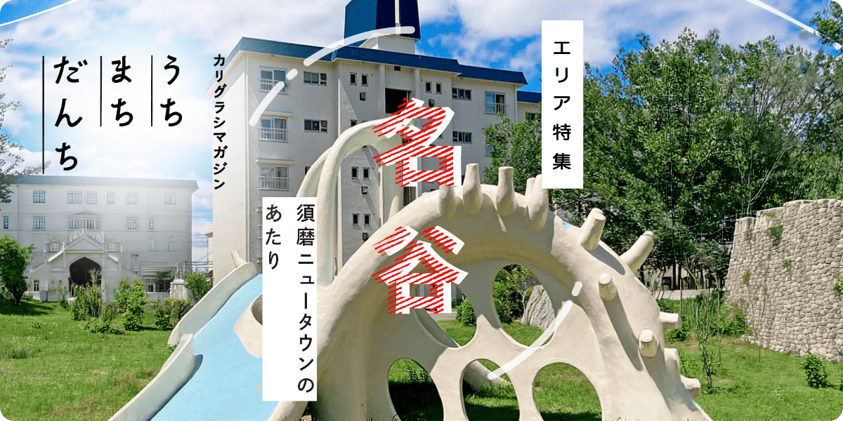 【カリグラシマガジン うち まち だんち】エリア特集 名谷 須磨ニュータウンのあたり