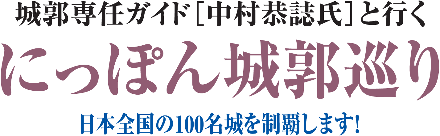 城郭専任ガイド「中村恭誌氏」と行く にっぽん城郭巡り　日本全国の100名城を制覇します！
